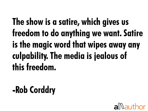 The show is a satire, which gives us freedom to do anything we want. Satire is the magic word that... - Rob Corddry Quote GIF