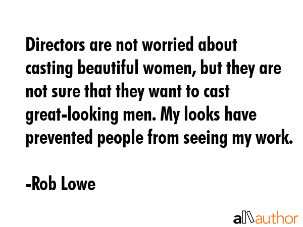 Directors are not worried about casting beautiful women, but they are not sure that they want to... - Rob Lowe Quote GIF