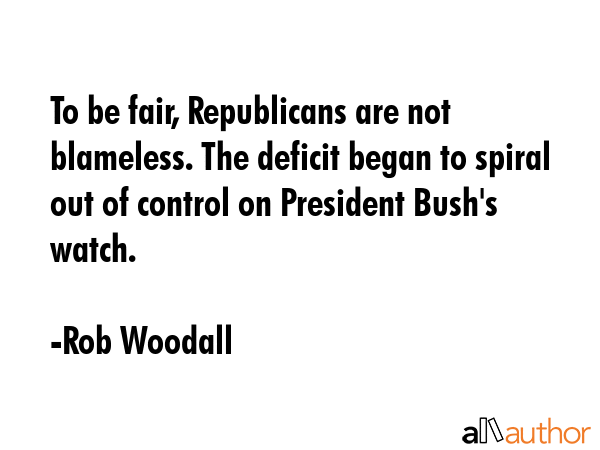 To be fair, Republicans are not blameless. The deficit began to spiral out of control on President... - Rob Woodall Quote GIF