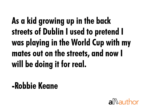 As a kid growing up in the back streets of Dublin I used to pretend I was playing in the World Cup... - Robbie Keane Quote GIF
