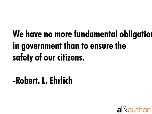 We have no more fundamental obligation in government than to ensure the safety of our citizens. - Robert. L. Ehrlich Quote GIF
