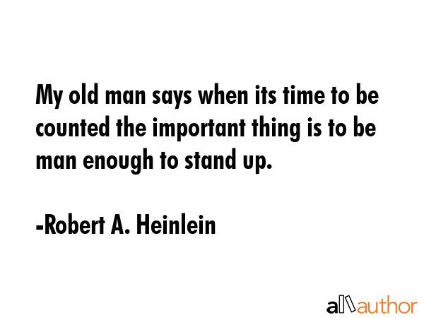 My old man says when its time to be counted the important thing is to be man enough to stand up. - Robert A. Heinlein Quote