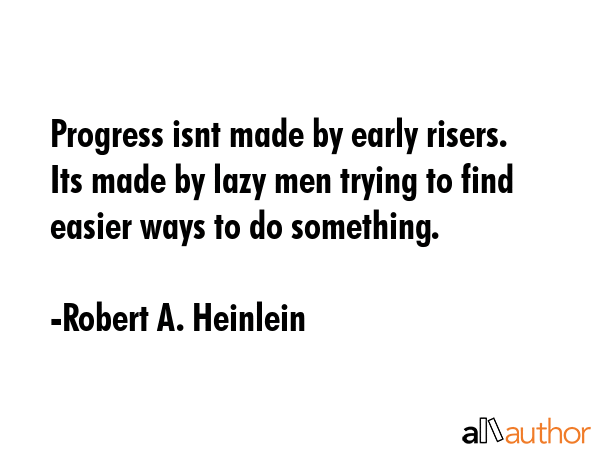 Progress isnt made by early risers. Its made by lazy men trying to find easier ways to do something. - Robert A. Heinlein Quote GIF