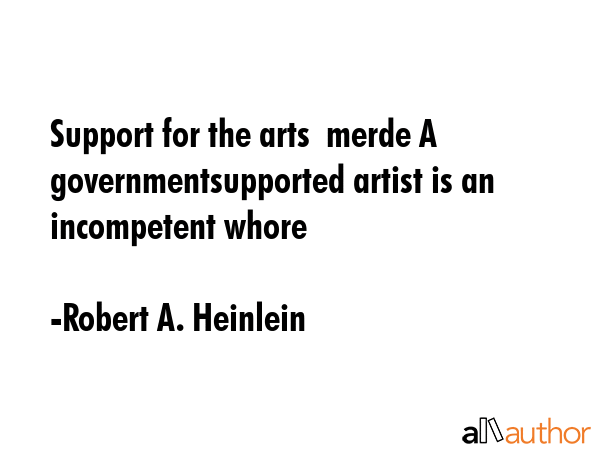 Support for the arts  merde A governmentsupported artist is an incompetent whore - Robert A. Heinlein Quote