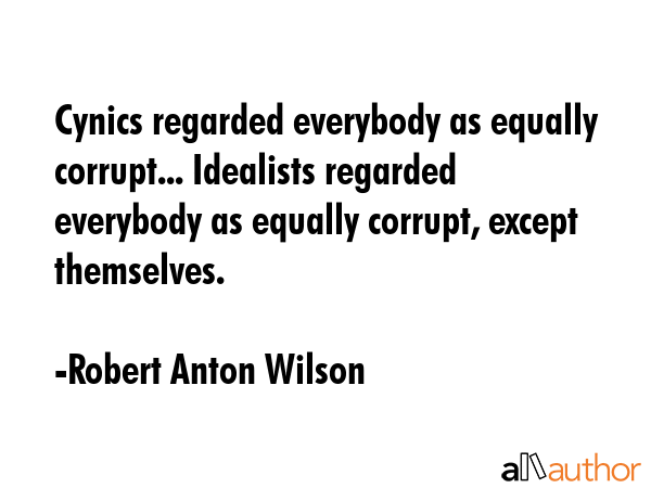 Cynics regarded everybody as equally corrupt... Idealists regarded everybody as equally corrupt,... - Robert Anton Wilson Quote GIF