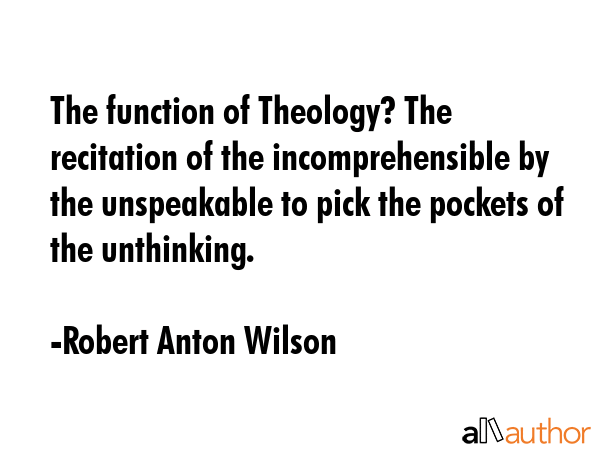 The function of Theology? The recitation of the incomprehensible by the unspeakable to pick the... - Robert Anton Wilson Quote GIF