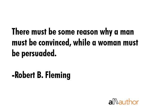 There must be some reason why a man must be convinced, while a woman must be persuaded. - Robert B. Fleming Quote GIF