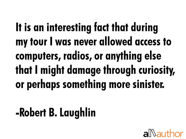 It is an interesting fact that during my tour I was never allowed access to computers, radios, or... - Robert B. Laughlin Quote GIF