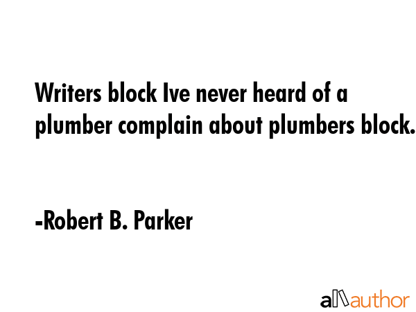 Writers block Ive never heard of a plumber complain about plumbers block. - Robert B. Parker Quote GIF