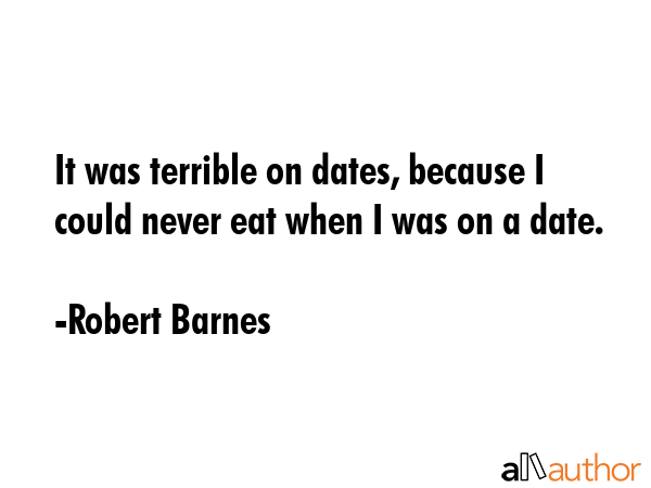 It was terrible on dates, because I could never eat when I was on a date. - Robert Barnes Quote GIF