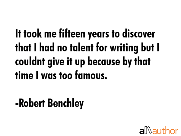 It took me fifteen years to discover that I had no talent for writing but I couldnt give it up... - Robert Benchley Quote GIF
