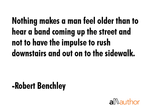 Nothing makes a man feel older than to hear a band coming up the street and not to have the impulse... - Robert Benchley Quote GIF