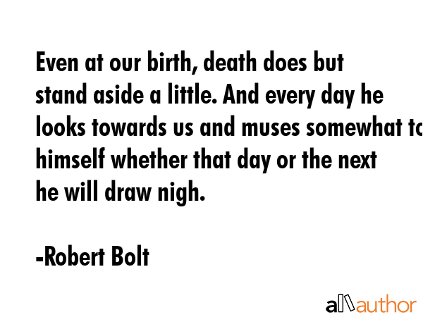 Even at our birth, death does but stand aside a little. And every day he looks towards us and muses... - Robert Bolt Quote GIF