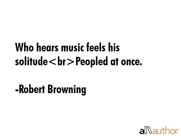 Who hears music feels his solitudePeopled at once. - Robert Browning Quote GIF
