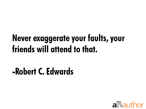 Never exaggerate your faults, your friends will attend to that. - Robert C. Edwards Quote GIF