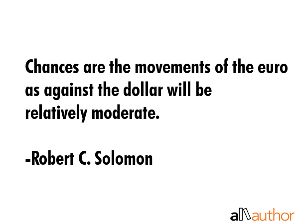 Chances are the movements of the euro as against the dollar will be relatively moderate. - Robert C. Solomon Quote GIF