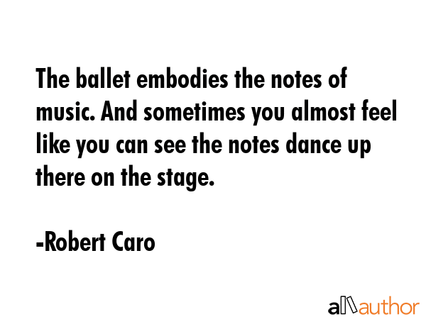 The ballet embodies the notes of music. And sometimes you almost feel like you can see the notes... - Robert Caro Quote GIF