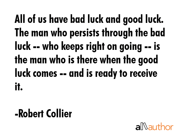 All of us have bad luck and good luck. The man who persists through the bad luck -- who keeps right... - Robert Collier Quote GIF