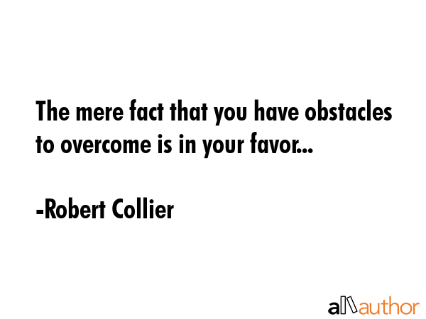 The mere fact that you have obstacles to overcome is in your favor... - Robert Collier Quote GIF