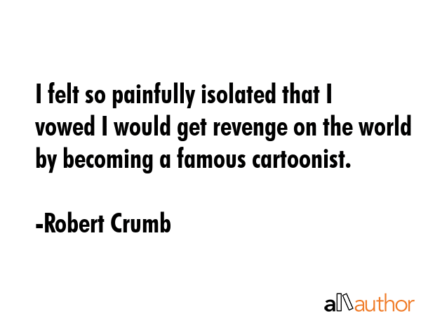 I felt so painfully isolated that I vowed I would get revenge on the world by becoming a famous... - Robert Crumb Quote GIF