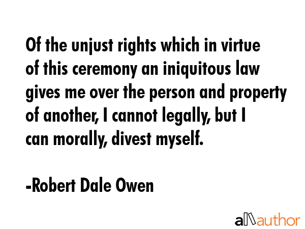 Of the unjust rights which in virtue of this ceremony an iniquitous law gives me over the person... - Robert Dale Owen Quote GIF