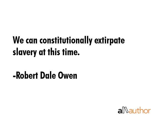 We can constitutionally extirpate slavery at this time. - Robert Dale Owen Quote GIF