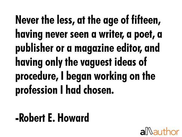 Never the less, at the age of fifteen, having never seen a writer, a poet, a publisher or a... - Robert E. Howard Quote GIF