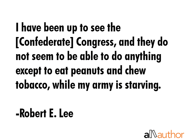 I have been up to see the [Confederate] Congress, and they do not seem to be able to do anything... - Robert E. Lee Quote GIF