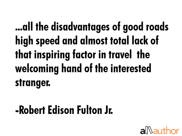 ...all the disadvantages of good roads high speed and almost total lack of that inspiring factor in... - Robert Edison Fulton Jr. Quote GIF