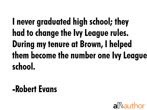I never graduated high school; they had to change the Ivy League rules. During my tenure at Brown,... - Robert Evans Quote GIF