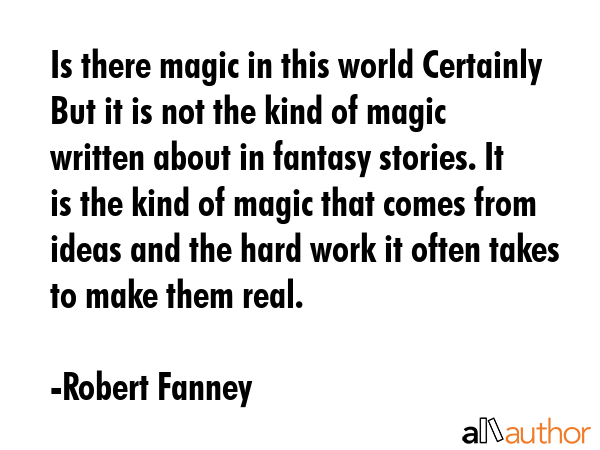 Is there magic in this world Certainly But it is not the kind of magic written about in fantasy... - Robert Fanney Quote GIF