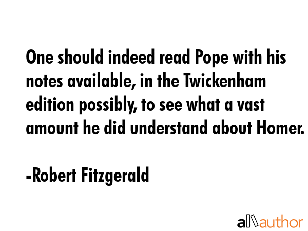 One should indeed read Pope with his notes available, in the Twickenham edition possibly, to see... - Robert Fitzgerald Quote GIF