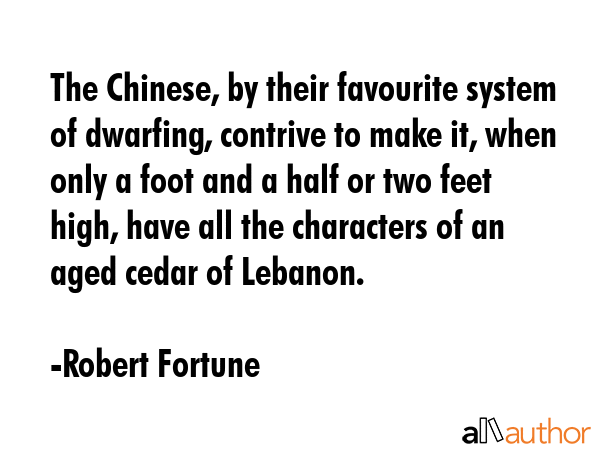 The Chinese, by their favourite system of dwarfing, contrive to make it, when only a foot and a... - Robert Fortune Quote GIF