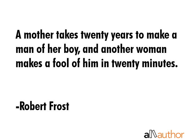 A mother takes twenty years to make a man of her boy, and another woman makes a fool of him in... - Robert Frost Quote GIF