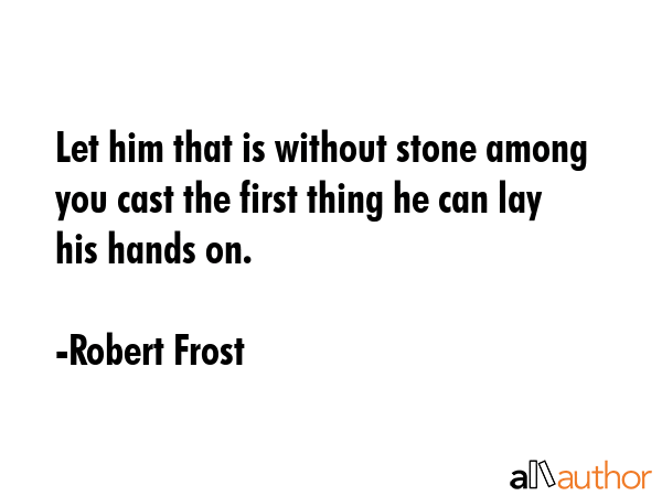 Let him that is without stone among you cast the first thing he can lay his hands on. - Robert Frost Quote GIF