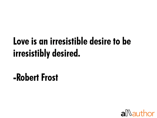 Love is an irresistible desire to be irresistibly desired. - Robert Frost Quote GIF