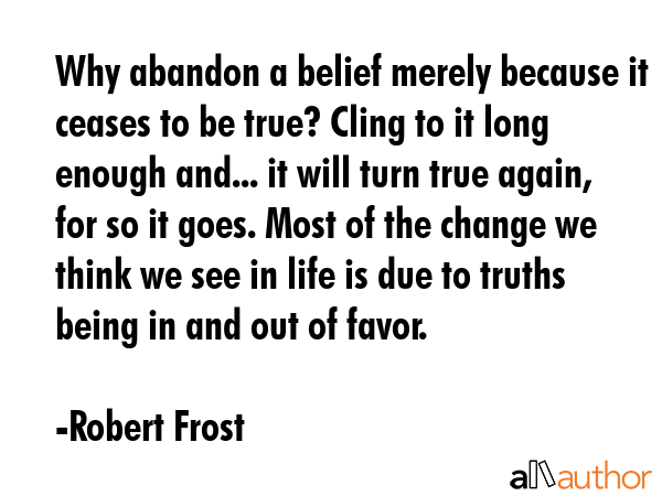 Why abandon a belief merely because it ceases to be true? Cling to it long enough and... it will... - Robert Frost Quote GIF