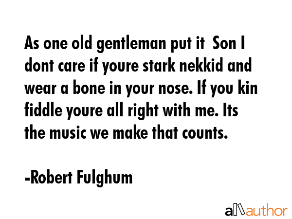 As one old gentleman put it  Son I dont care if youre stark nekkid and wear a bone in your nose. If... - Robert Fulghum Quote GIF