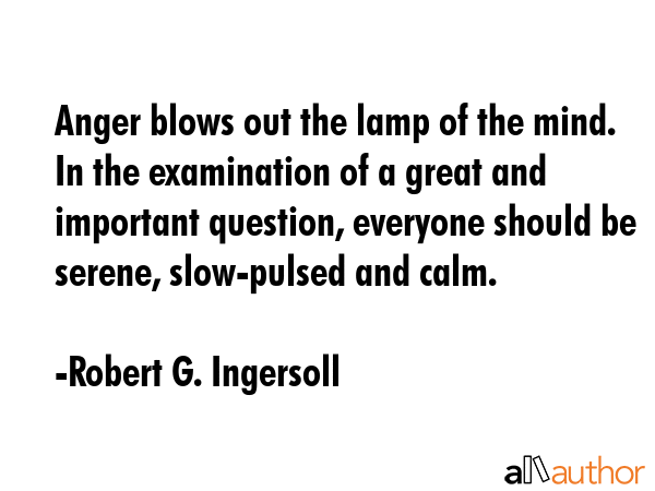 Anger blows out the lamp of the mind. In the examination of a great and important question,... - Robert G. Ingersoll Quote GIF