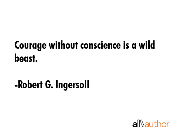 Courage without conscience is a wild beast. - Robert G. Ingersoll Quote GIF