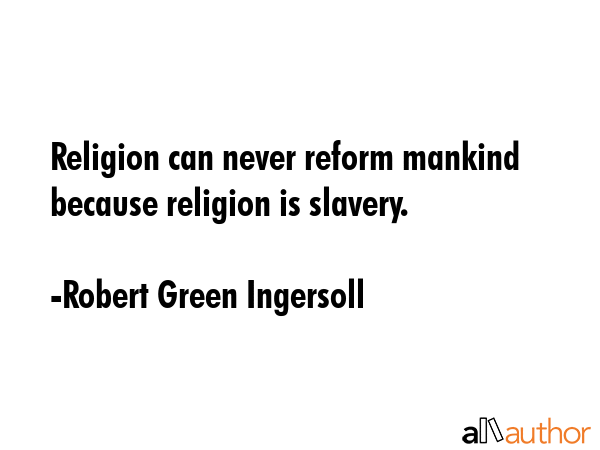 Religion can never reform mankind because religion is slavery. - Robert Green Ingersoll Quote GIF