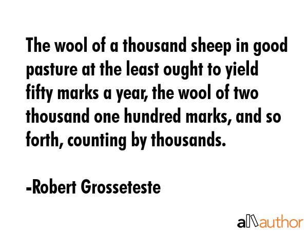 The wool of a thousand sheep in good pasture at the least ought to yield fifty marks a year, the... - Robert Grosseteste Quote GIF