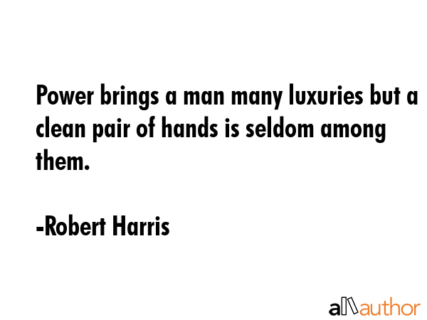 Power brings a man many luxuries but a clean pair of hands is seldom among them. - Robert Harris Quote GIF