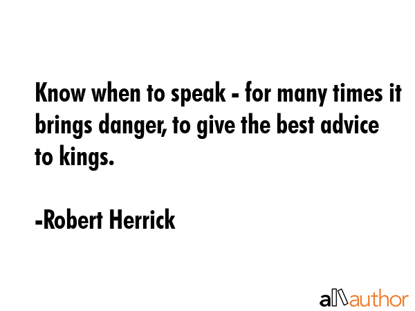 Know when to speak - for many times it brings danger, to give the best advice to kings. - Robert Herrick Quote GIF