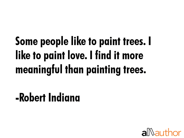 Some people like to paint trees. I like to paint love. I find it more meaningful than painting... - Robert Indiana Quote GIF
