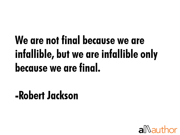 We are not final because we are infallible, but we are infallible only because we are final. - Robert Jackson Quote GIF
