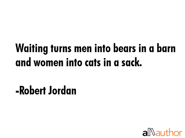 Waiting turns men into bears in a barn and women into cats in a sack. - Robert Jordan Quote GIF