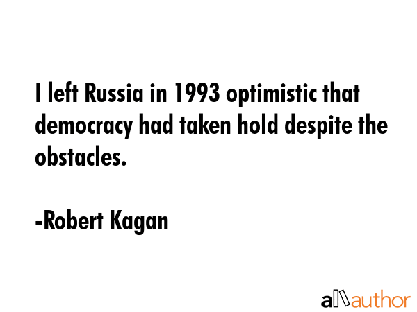 I left Russia in 1993 optimistic that democracy had taken hold despite the obstacles. - Robert Kagan Quote GIF