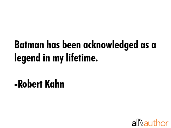 Batman has been acknowledged as a legend in my lifetime. - Robert Kahn Quote GIF