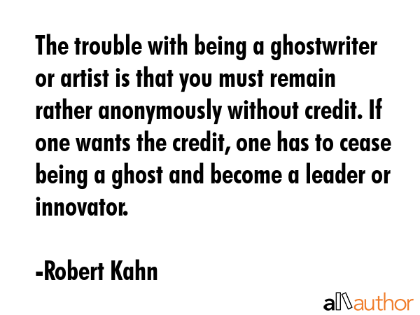 The trouble with being a ghostwriter or artist is that you must remain rather anonymously without... - Robert Kahn Quote GIF